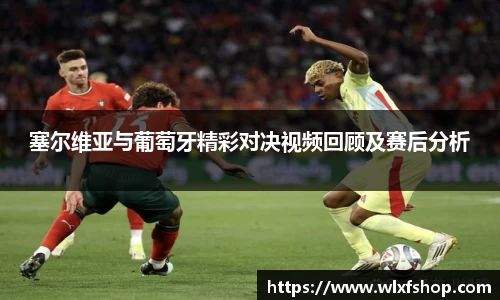 塞尔维亚与葡萄牙精彩对决视频回顾及赛后分析
